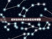 招财吉利祝寿长微信名有哪些，招财又吉利的微信名字是什么？
