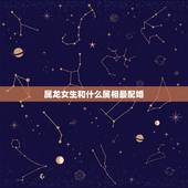 属龙女生和什么属相最配婚，龙女和什么生肖最配婚