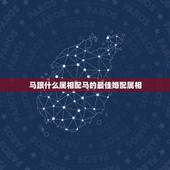 马跟什么属相配马的最佳婚配属相，属马的和什么属相最相配 12属相婚配表