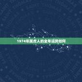 1974年属虎人的全年运势如何，属虎2022 年运势及运程