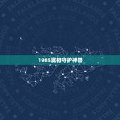 1985属相守护神兽，86年属虎守护神兽是什么