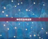 神巴巴生肖运势，神巴巴2022 年运势