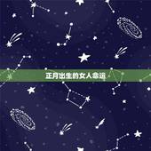 正月出生的女人命运，正月初一出生娘娘命