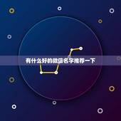 有什么好的微信名字推荐一下，有什么好的微信名字推荐一下2个字