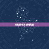 蛇和鼠相配婚姻如何，属鼠男生和属蛇女生婚姻配吗