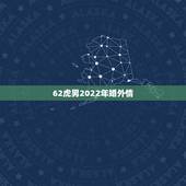 62虎男2022年婚外情，婚外情怎么处理更好