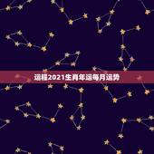 运程2021生肖年运每月运势，十二生肖2021年运势及运程每月运程