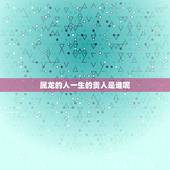 属龙的人一生的贵人是谁呢，属龙人的贵人生肖是谁