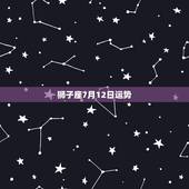 狮子座7月12日运势，急急急！求双子座7月12日运势！那天考试！