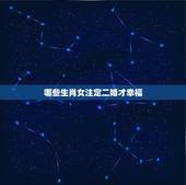 哪些生肖女注定二婚才幸福，天生命苦，注定要劳碌一生的生肖女都有哪些？