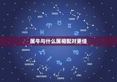 属牛与什么属相配对更佳，属牛配对属相婚配表