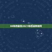 84年的鼠在2021年的运势如何，2021年属鼠人的全年运势1984出