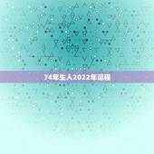 74年生人2022年运程，74年虎人2022年运势