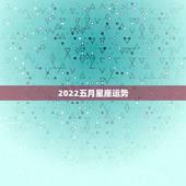 2022五月星座运势，帮我算算生辰八字和运势吧