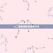 十二星座婚配属相合不合，属相婚配十二生肖年龄表