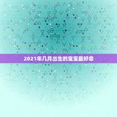 2021年几月出生的宝宝最好命，2021年生子几月出生好