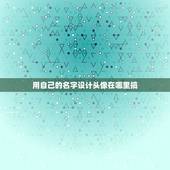 用自己的名字设计头像在哪里搞，怎样在电脑上自己制作头像？用自己的名字