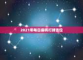 2021年每日麻将打牌吉位，2021每日打麻将财神方位查询表