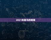 2021年属马的婚姻，属马的人2021年运势及每月运程怎么样化解？
