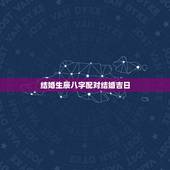 结婚生辰八字配对结婚吉日，生辰八字配对，择结婚吉日！