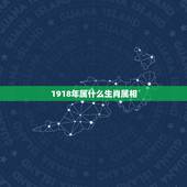1918年属什么生肖属相，1918年1月28的属相