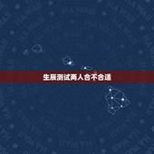 生辰测试两人合不合适，测两个人合不合适