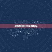 属相蛇跟什么属相相配，属相蛇跟什么属相相配生肖蛇