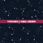 不同月份属牛人与属蛇人婚配解析，属牛的和属蛇的配吗