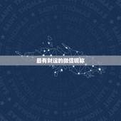 最有财运的微信昵称，什么微信名字带来财运什么微信名带财