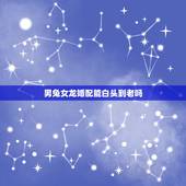 男兔女龙婚配能白头到老吗，男兔与女龙的婚配合适吗