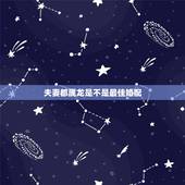 夫妻都属龙是不是最佳婚配，属龙的最佳配偶