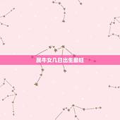 属牛女几日出生最旺，属牛女几月出生最旺夫