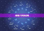 婚姻八字测试网，八字测婚姻