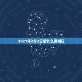 2021年2月2日是什么属相日，2021年2月3号出生的孩子属什么？