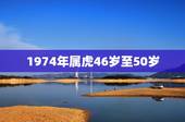 1974年属虎46岁至50岁，74年属虎46岁以后的一生命运？