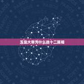 玉皇大帝为什么选十二属相，玉皇大帝是什么生肖