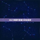 2021年属牛宝宝几月出生好，2021牛宝宝哪天出生最好的