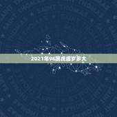 2021年96属虎虚岁多大，属虎是哪年出生的多大了