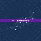 2021年事业运势测算，测事业运势免费2021