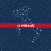 6月份天秤座运势，六月份以后天秤座的运气如何