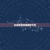 女虎配男虎婚姻好不好，女虎大男虎小结婚好不好