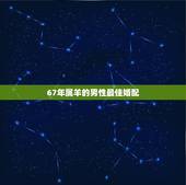 67年属羊的男性最佳婚配，67年属羊女人应该找那个属相男性做配偶