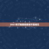 2021年打春哪些属相不能相见，2021年何时打春