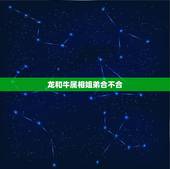 龙和牛属相姐弟合不合，属牛和属龙的人能结为夫妇吗？