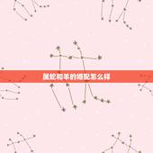 属蛇和羊的婚配怎么样，女蛇男羊的姻缘