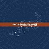 2022年必定生女孩的月份，怎样生女孩的月份表是多少 容易怀女孩的时间
