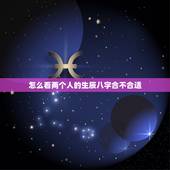 怎么看两个人的生辰八字合不合适，怎么看生辰八字配不配