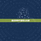 最近事事不顺怎么化解，最近诸事不顺利的转运方法