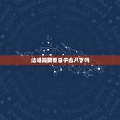 结婚需要看日子合八字吗，结婚吉日的选择仅仅看老黄历就可以了，还是需要看
