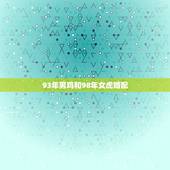 93年男鸡和98年女虎婚配，98年属虎女，和93年属鸡男适不适合在一起